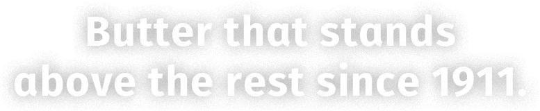 Butter that stands above the rest since 1911.